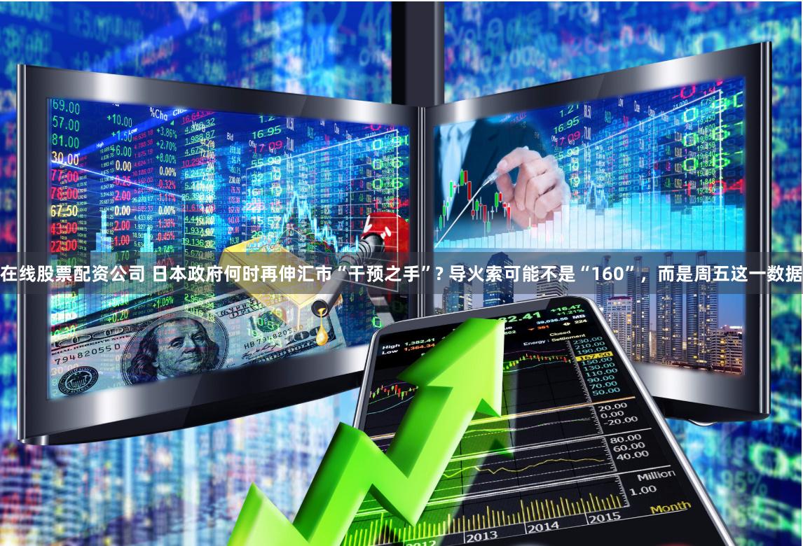 在线股票配资公司 日本政府何时再伸汇市“干预之手”? 导火索可能不是“160”，而是周五这一数据