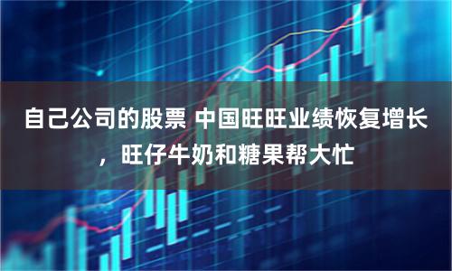自己公司的股票 中国旺旺业绩恢复增长，旺仔牛奶和糖果帮大忙