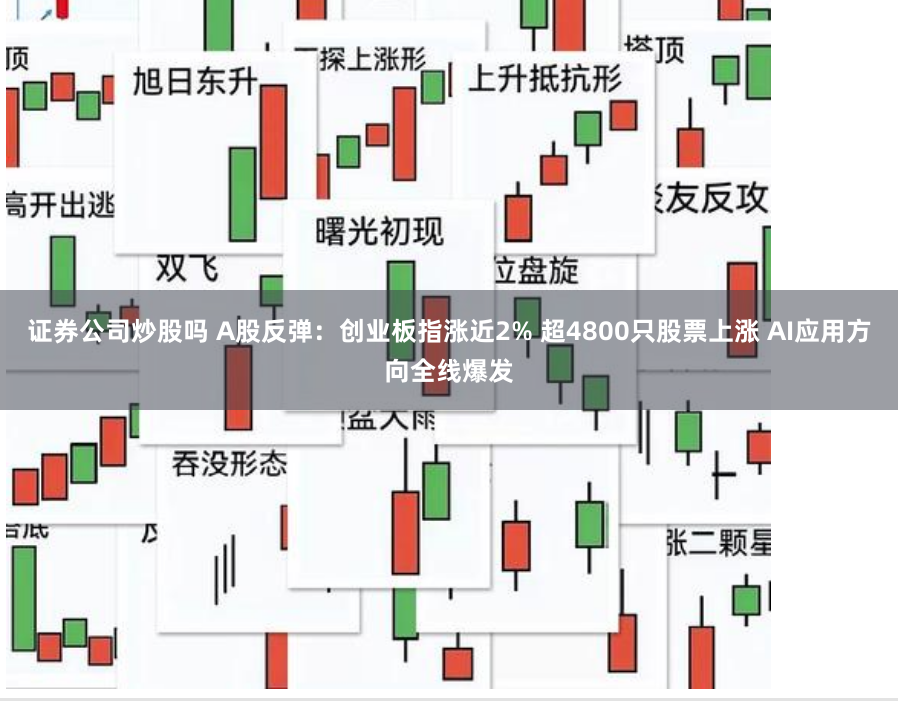 证券公司炒股吗 A股反弹：创业板指涨近2% 超4800只股票上涨 AI应用方向全线爆发