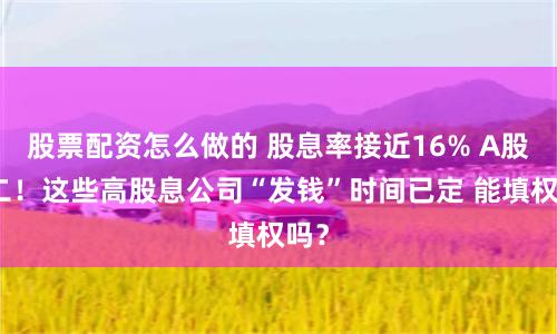 股票配资怎么做的 股息率接近16% A股第二！这些高股息公司“发钱”时间已定 能填权吗？