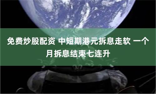 免费炒股配资 中短期港元拆息走软 一个月拆息结束七连升