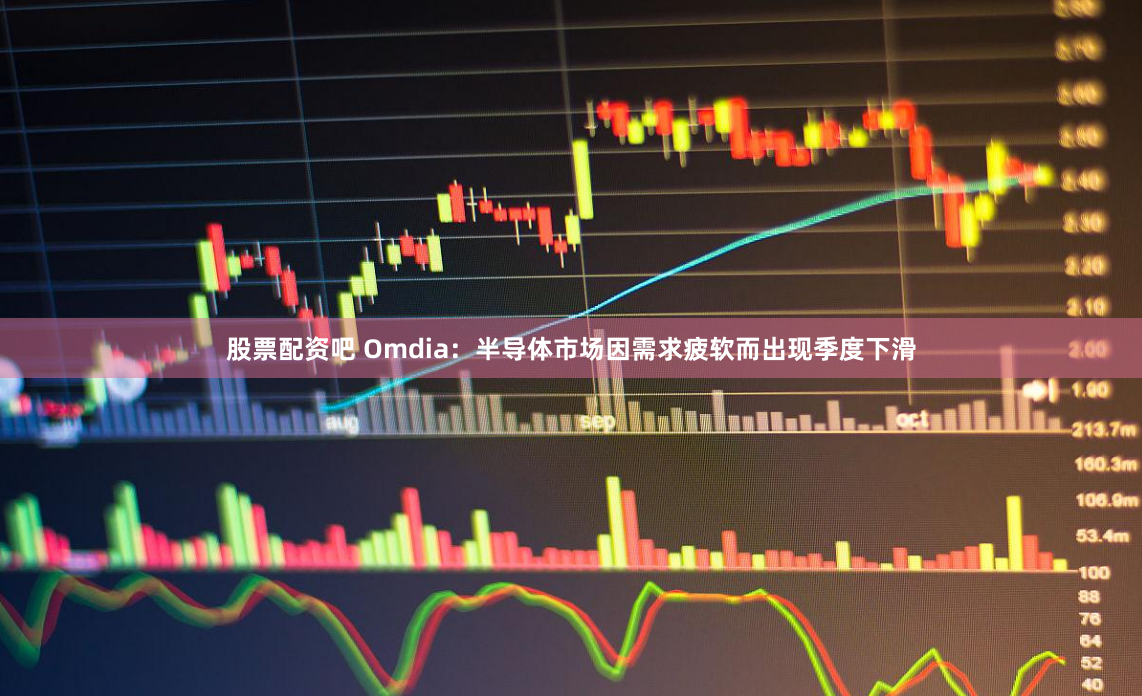股票配资吧 Omdia：半导体市场因需求疲软而出现季度下滑