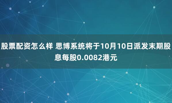 股票配资怎么样 思博系统将于10月10日派发末期股息每股0.0082港元