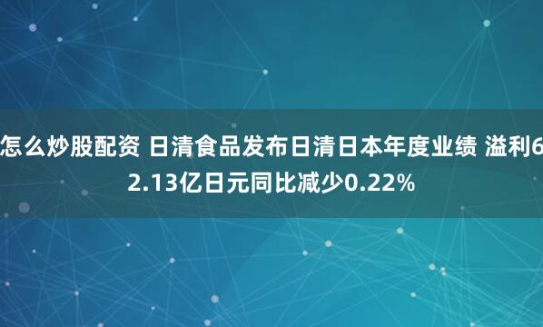 怎么炒股配资 日清食品发布日清日本年度业绩 溢利62.13亿日元同比减少0.22%