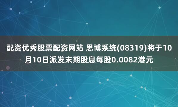 配资优秀股票配资网站 思博系统(08319)将于10月10日派发末期股息每股0.0082港元