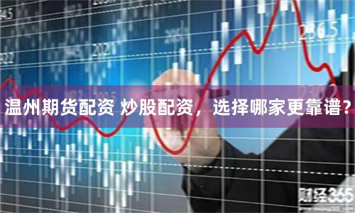 温州期货配资 炒股配资，选择哪家更靠谱？