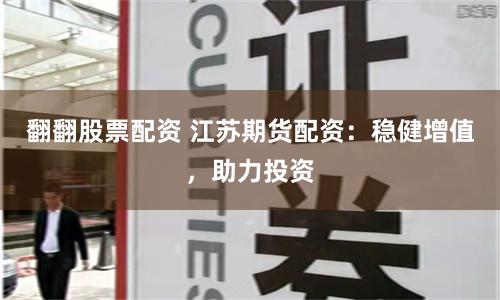 翻翻股票配资 江苏期货配资：稳健增值，助力投资