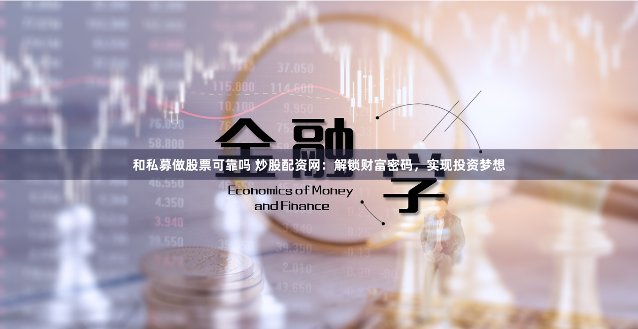 和私募做股票可靠吗 炒股配资网:解锁财富密码,实现投资梦想