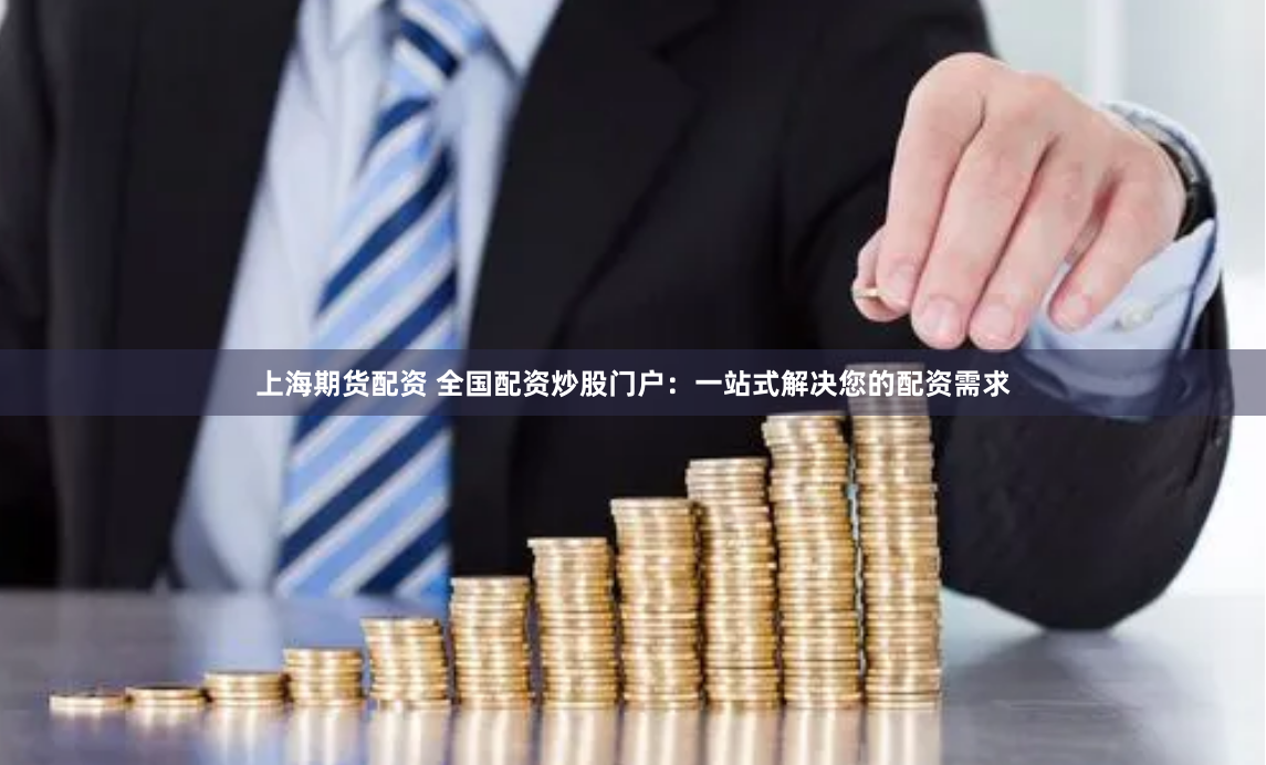 上海期货配资 全国配资炒股门户：一站式解决您的配资需求