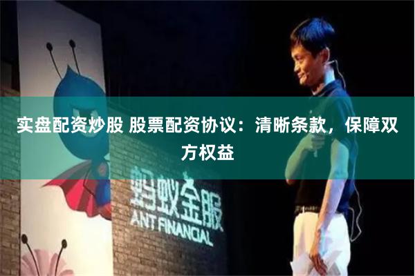 实盘配资炒股 股票配资协议：清晰条款，保障双方权益