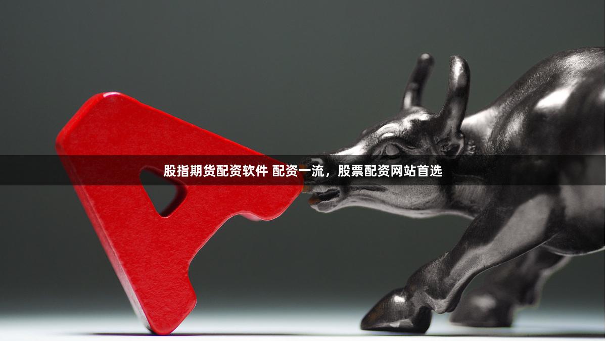 股指期货配资软件 配资一流，股票配资网站首选