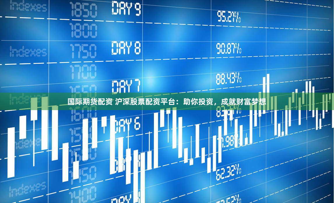 国际期货配资 沪深股票配资平台：助你投资，成就财富梦想