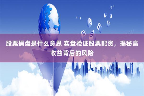 股票操盘是什么意思 实盘验证股票配资，揭秘高收益背后的风险