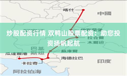 炒股配资行情 双鸭山股票配资：助您投资扬帆起航