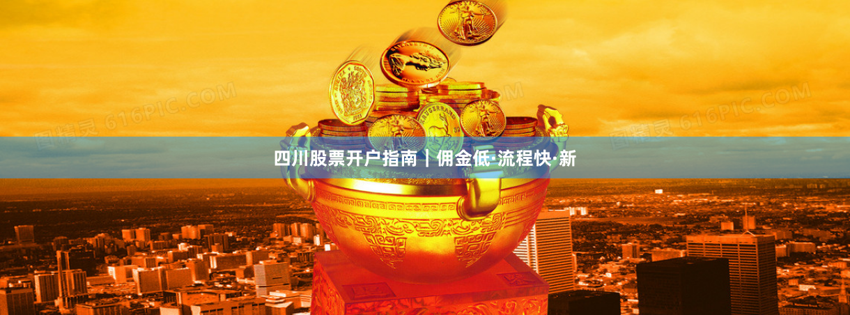 四川股票开户指南｜佣金低·流程快·新