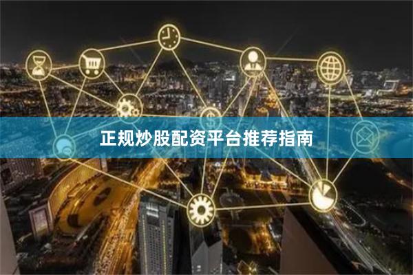 正规炒股配资平台推荐指南