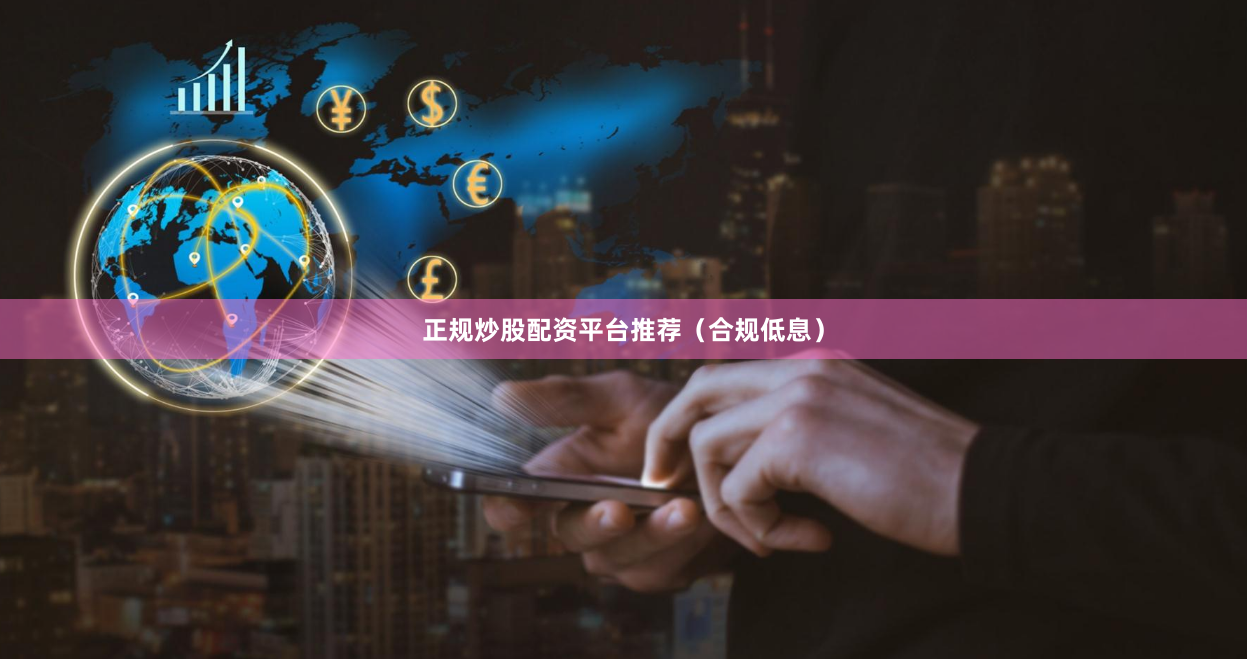 正规炒股配资平台推荐（合规低息）