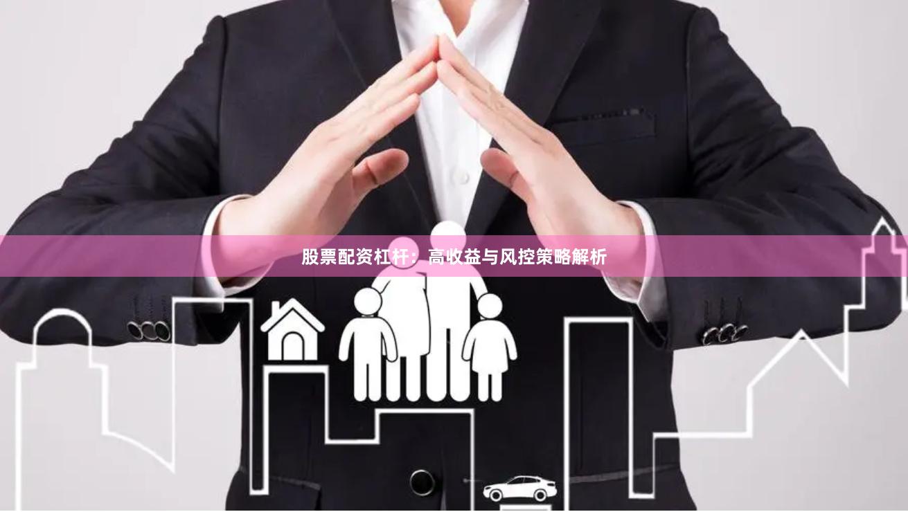 股票配资杠杆：高收益与风控策略解析