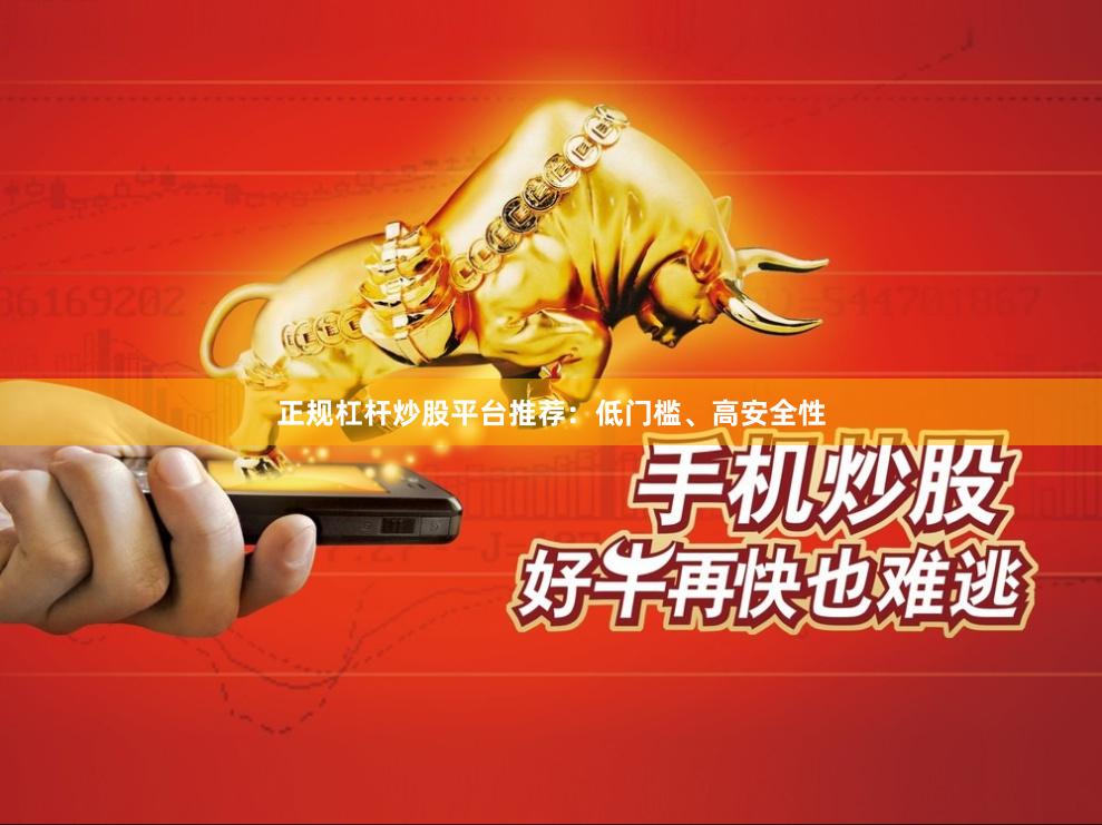 正规杠杆炒股平台推荐：低门槛、高安全性