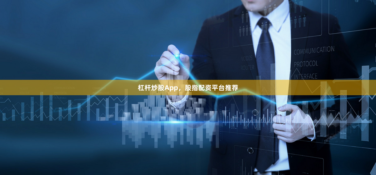 杠杆炒股App，股指配资平台推荐