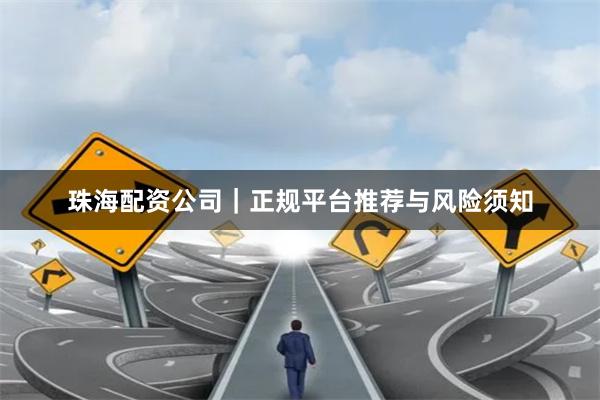 珠海配资公司｜正规平台推荐与风险须知