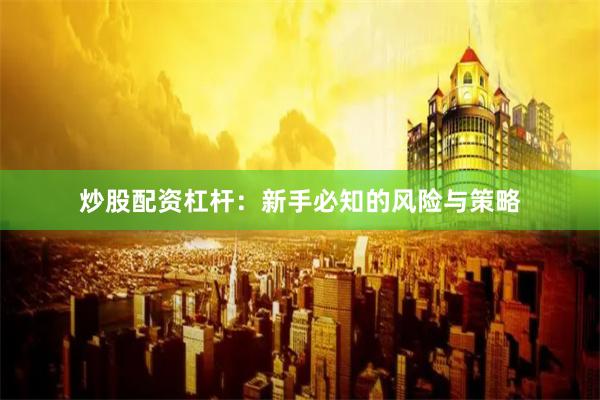 炒股配资杠杆：新手必知的风险与策略