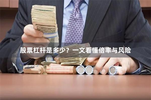 股票杠杆是多少？一文看懂倍率与风险