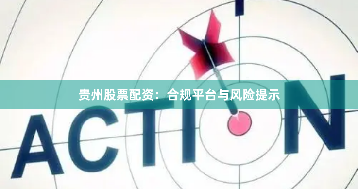 贵州股票配资：合规平台与风险提示
