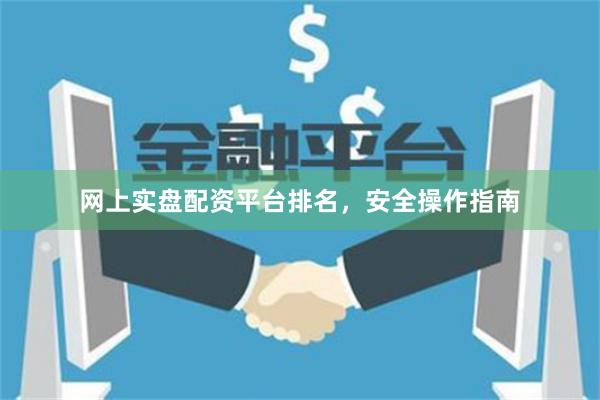 网上实盘配资平台排名，安全操作指南