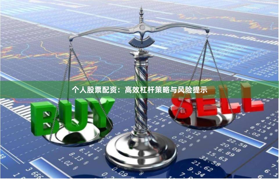 个人股票配资：高效杠杆策略与风险提示