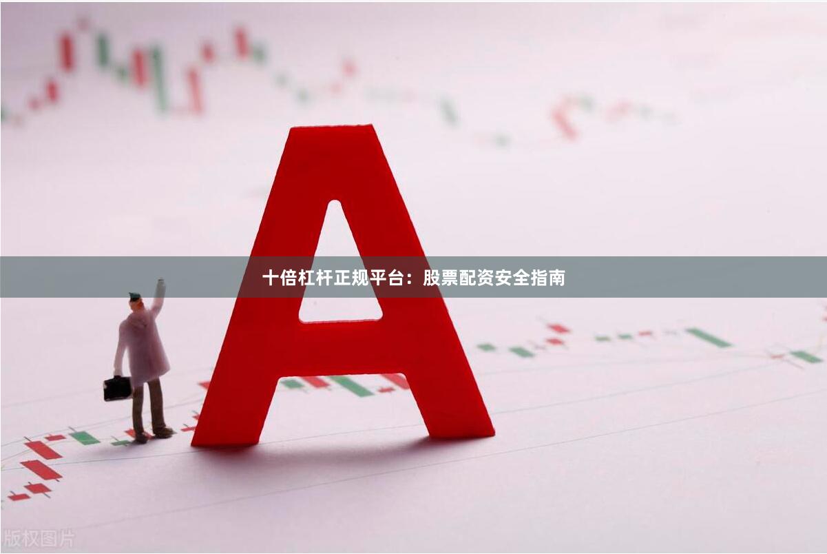 十倍杠杆正规平台：股票配资安全指南