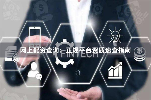 网上配资查询：正规平台资质速查指南