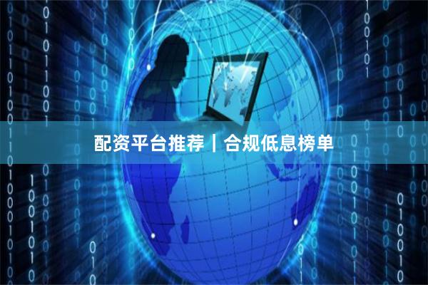 配资平台推荐｜合规低息榜单