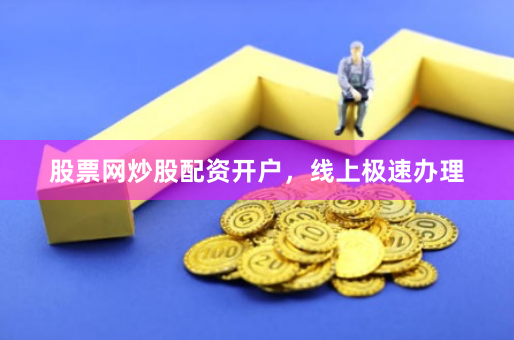 股票网炒股配资开户，线上极速办理