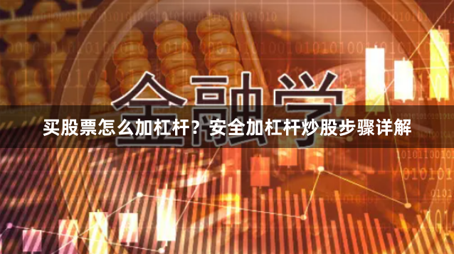 买股票怎么加杠杆？安全加杠杆炒股步骤详解