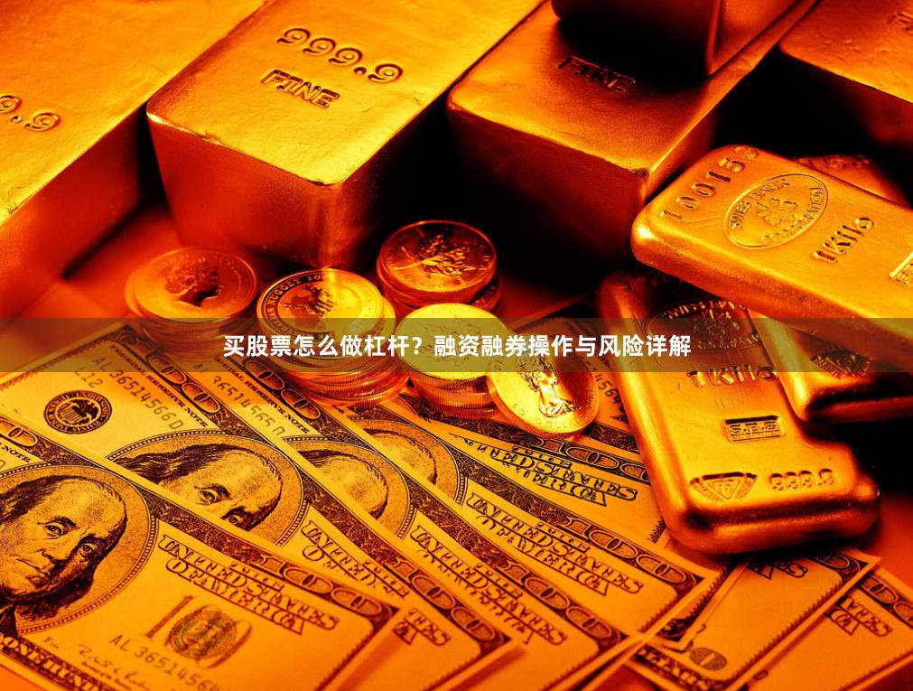 买股票怎么做杠杆？融资融券操作与风险详解