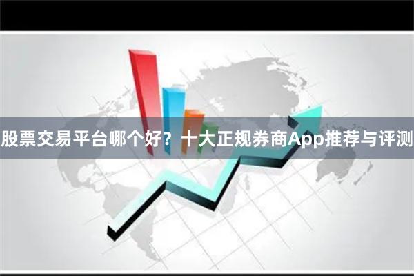 股票交易平台哪个好？十大正规券商App推荐与评测