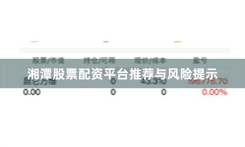 湘潭股票配资平台推荐与风险提示