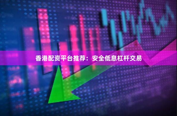 香港配资平台推荐：安全低息杠杆交易