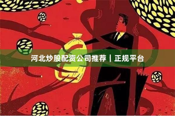 河北炒股配资公司推荐｜正规平台