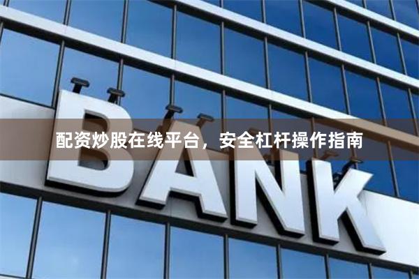 配资炒股在线平台，安全杠杆操作指南