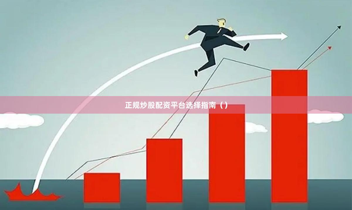 正规炒股配资平台选择指南（）