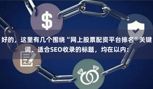 好的，这里有几个围绕“网上股票配资平台排名”关键词、适合SEO收录的标题，均在以内：