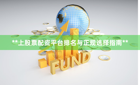 **上股票配资平台排名与正规选择指南**