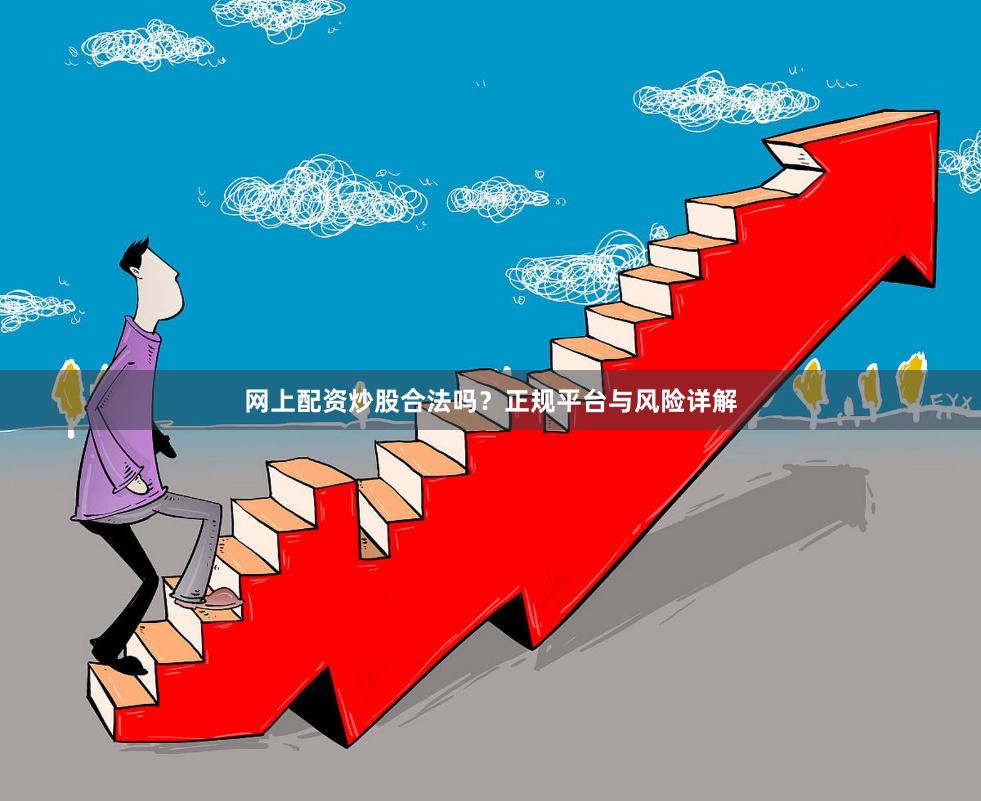 网上配资炒股合法吗?正规平台与风险详解